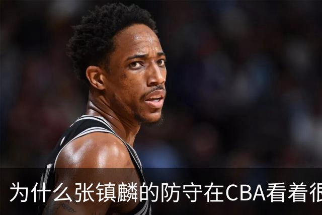 为什么张镇麟的防守在CBA看着很顶，到了国际赛场就不行了？