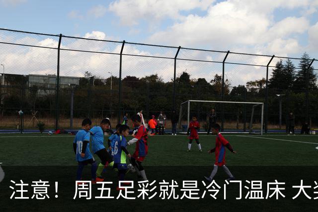 注意！周五足彩就是冷门温床 大奖格局重防大冷
