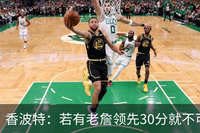 香波特：若有老詹领先30分就不可能被追分 若被追上了我想要欧文
